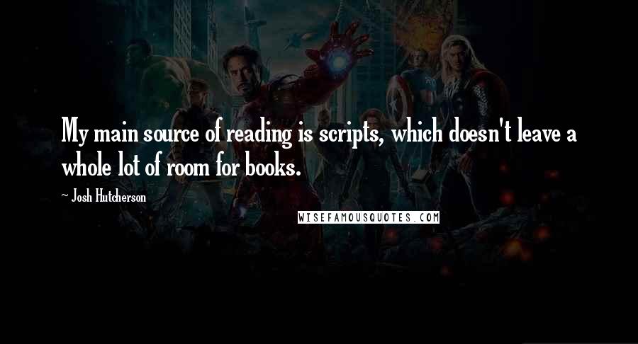 Josh Hutcherson Quotes: My main source of reading is scripts, which doesn't leave a whole lot of room for books.