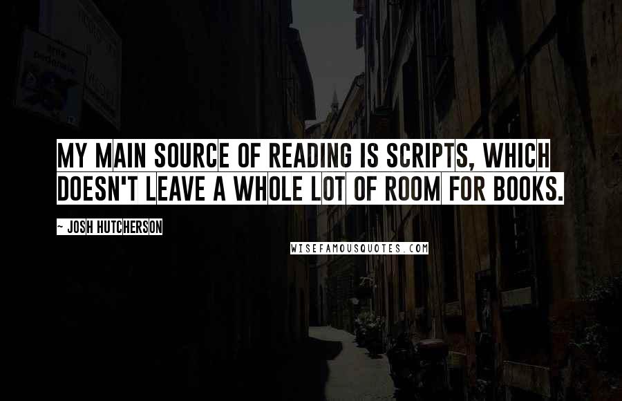 Josh Hutcherson Quotes: My main source of reading is scripts, which doesn't leave a whole lot of room for books.