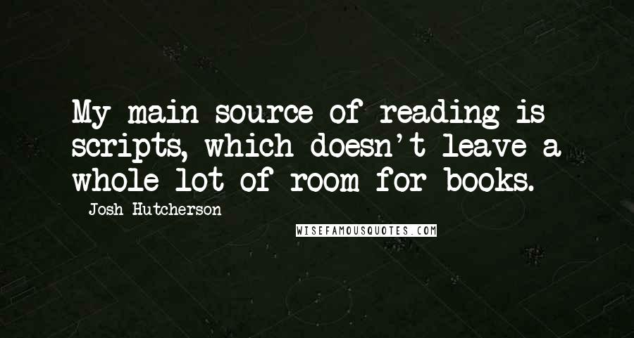 Josh Hutcherson Quotes: My main source of reading is scripts, which doesn't leave a whole lot of room for books.