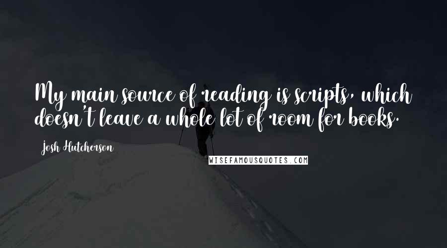 Josh Hutcherson Quotes: My main source of reading is scripts, which doesn't leave a whole lot of room for books.