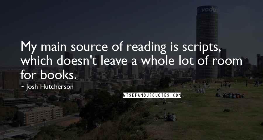 Josh Hutcherson Quotes: My main source of reading is scripts, which doesn't leave a whole lot of room for books.