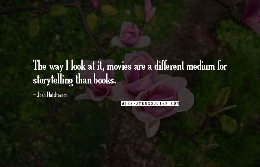 Josh Hutcherson Quotes: The way I look at it, movies are a different medium for storytelling than books.