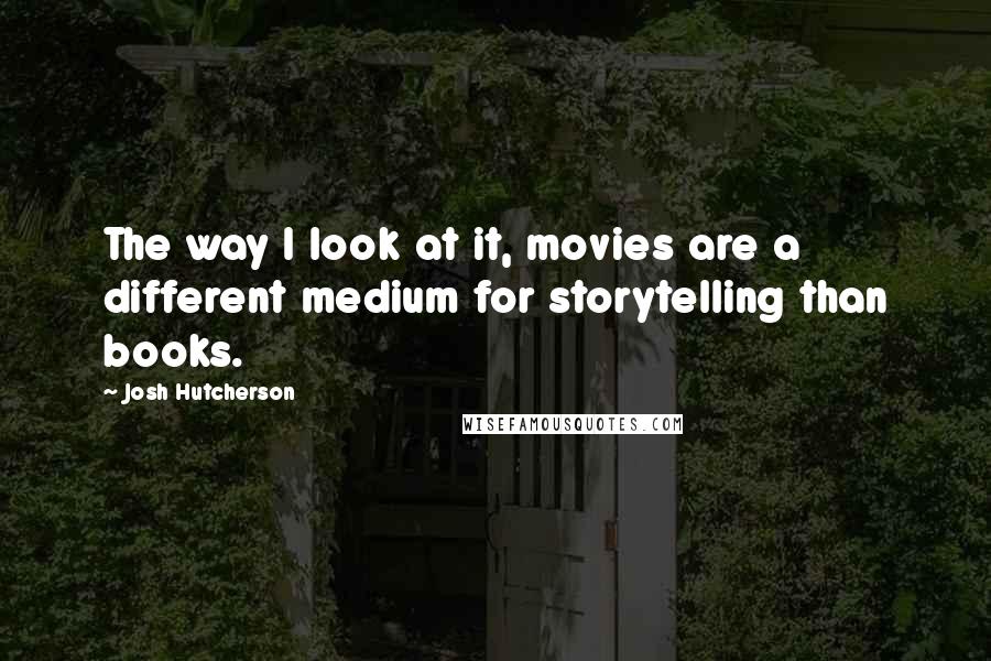 Josh Hutcherson Quotes: The way I look at it, movies are a different medium for storytelling than books.