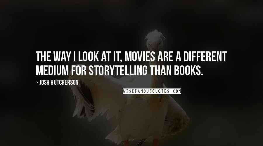 Josh Hutcherson Quotes: The way I look at it, movies are a different medium for storytelling than books.