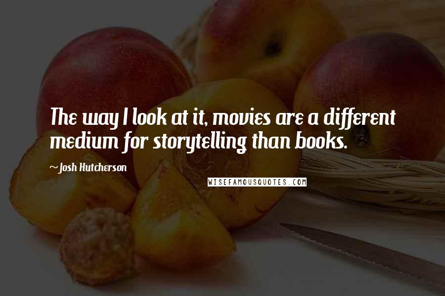 Josh Hutcherson Quotes: The way I look at it, movies are a different medium for storytelling than books.