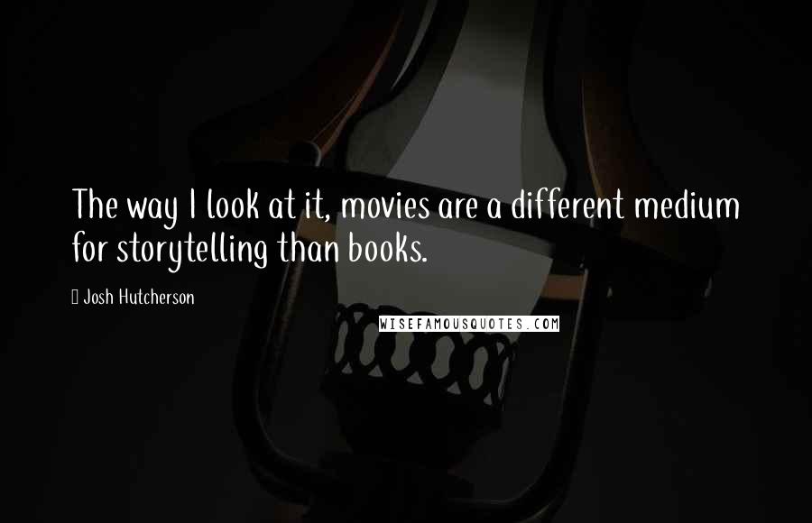 Josh Hutcherson Quotes: The way I look at it, movies are a different medium for storytelling than books.