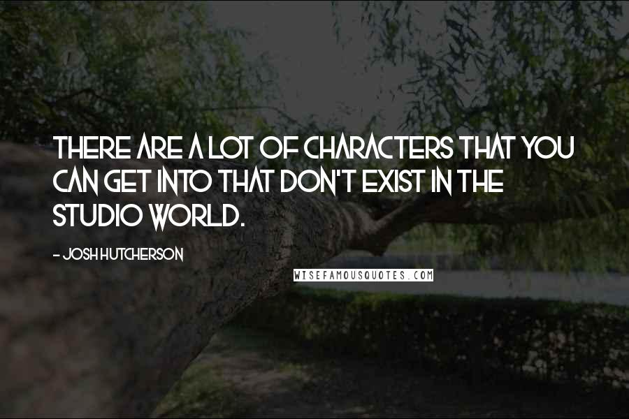 Josh Hutcherson Quotes: There are a lot of characters that you can get into that don't exist in the studio world.