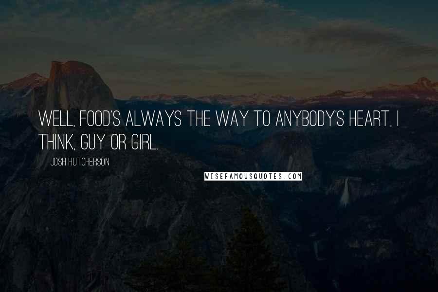 Josh Hutcherson Quotes: Well, food's always the way to anybody's heart, I think, guy or girl.