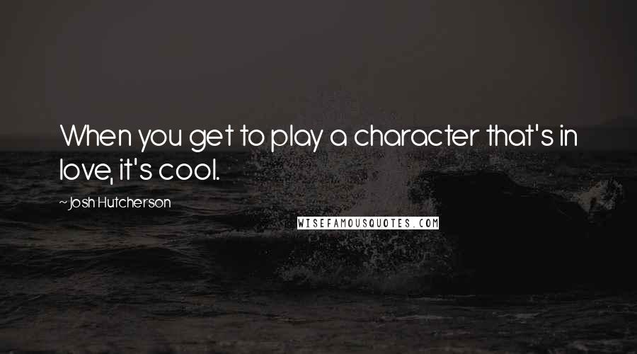 Josh Hutcherson Quotes: When you get to play a character that's in love, it's cool.