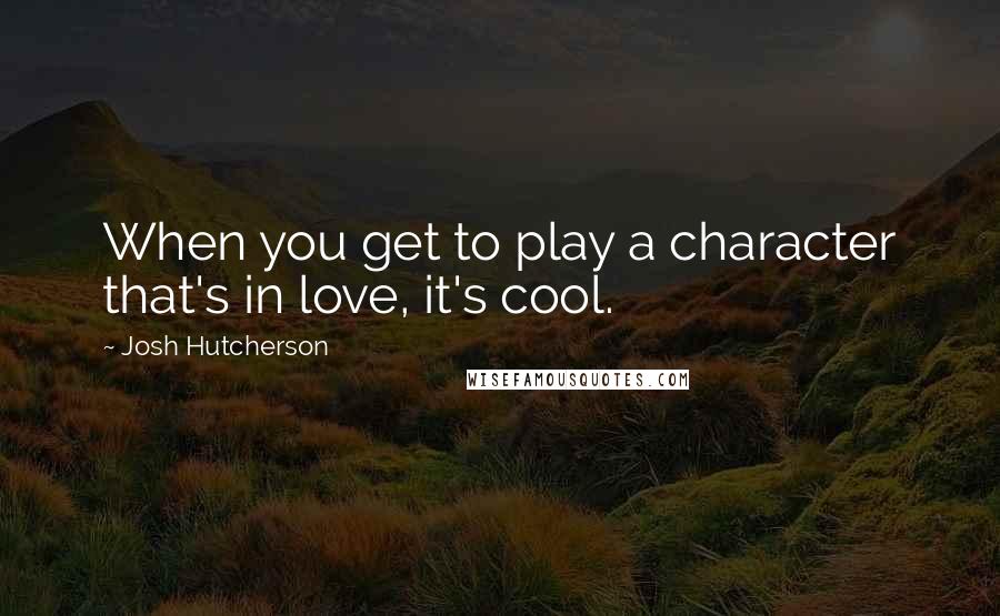 Josh Hutcherson Quotes: When you get to play a character that's in love, it's cool.