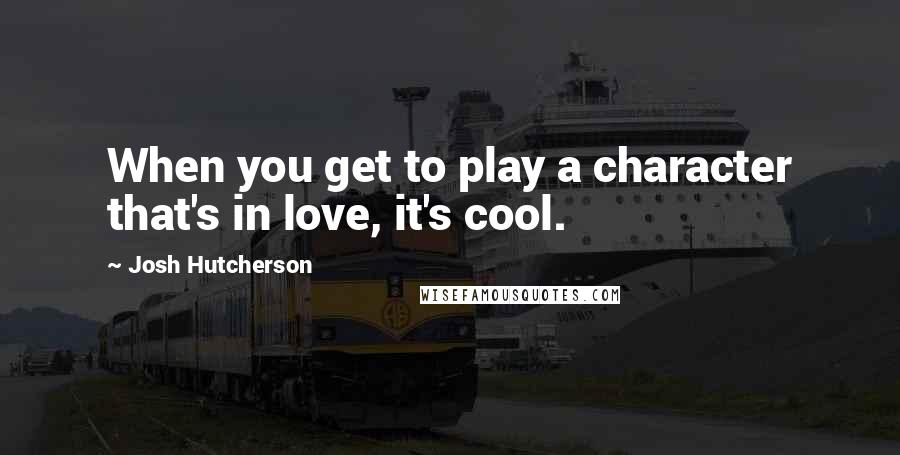 Josh Hutcherson Quotes: When you get to play a character that's in love, it's cool.