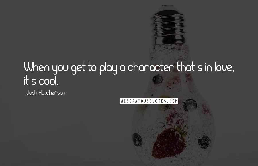 Josh Hutcherson Quotes: When you get to play a character that's in love, it's cool.