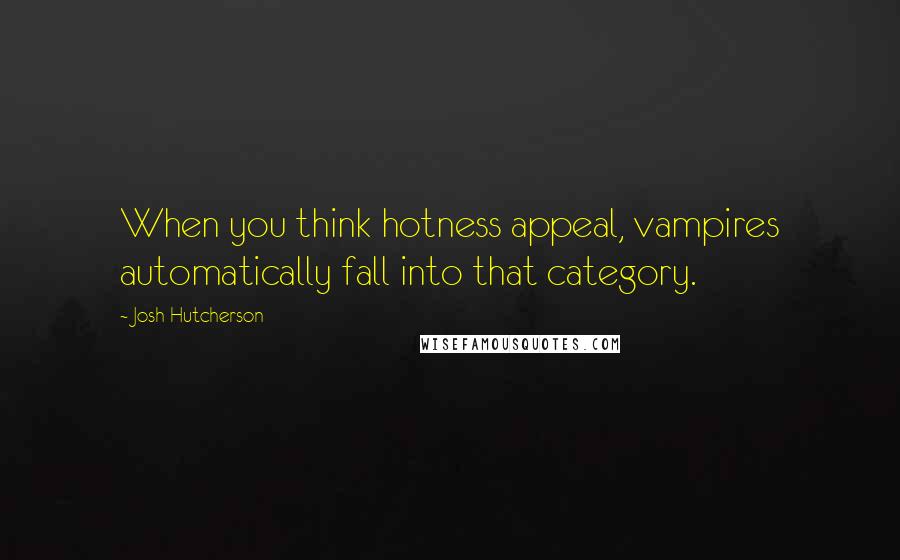 Josh Hutcherson Quotes: When you think hotness appeal, vampires automatically fall into that category.