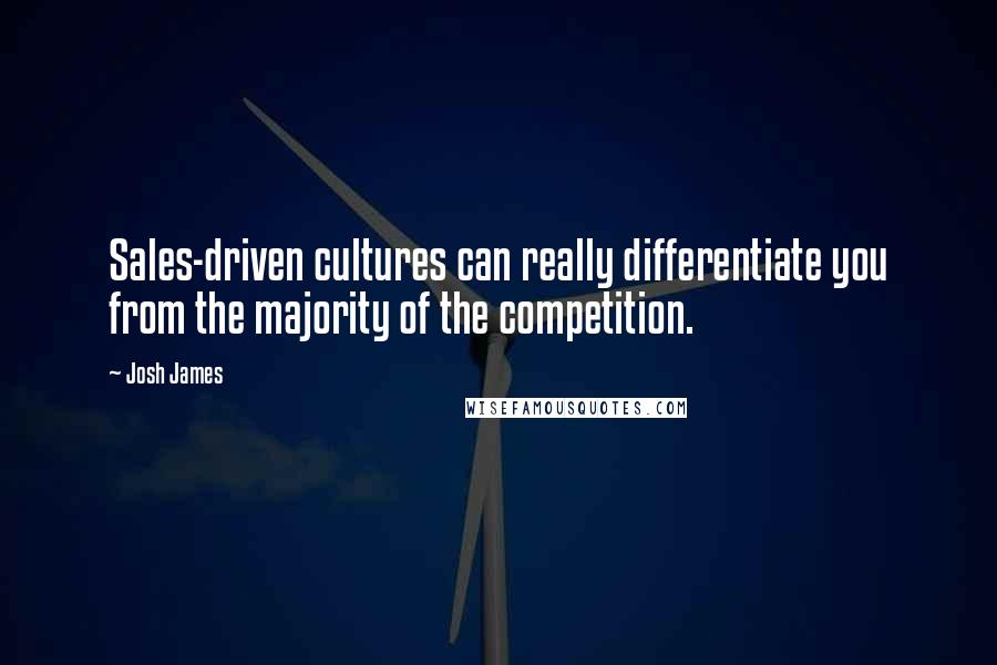 Josh James Quotes: Sales-driven cultures can really differentiate you from the majority of the competition.