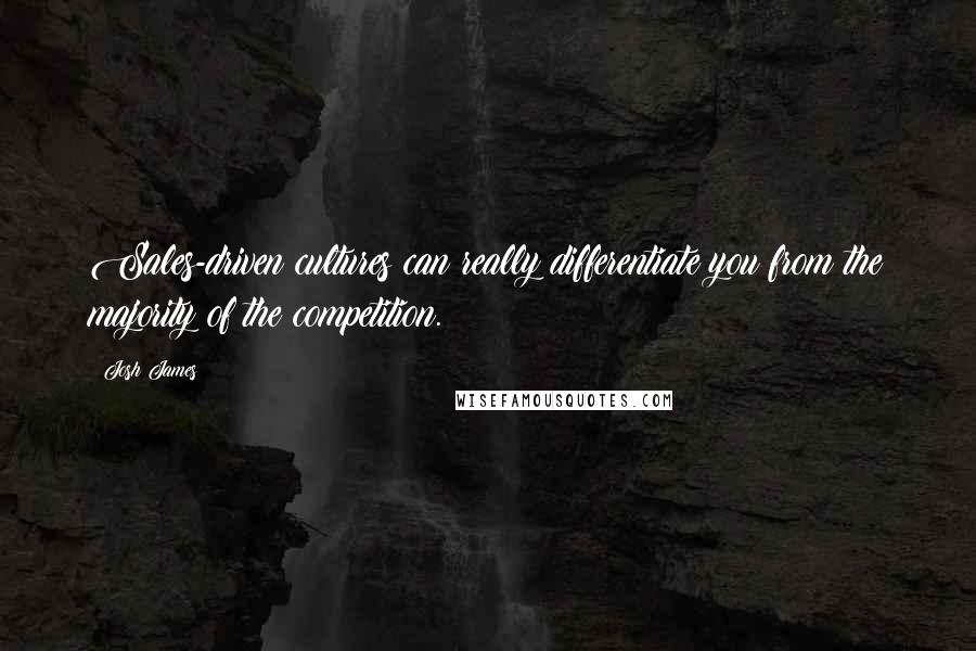 Josh James Quotes: Sales-driven cultures can really differentiate you from the majority of the competition.