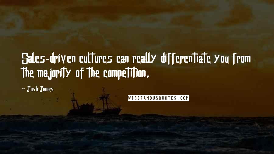 Josh James Quotes: Sales-driven cultures can really differentiate you from the majority of the competition.