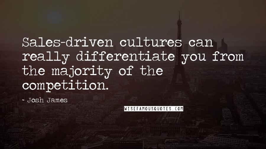 Josh James Quotes: Sales-driven cultures can really differentiate you from the majority of the competition.