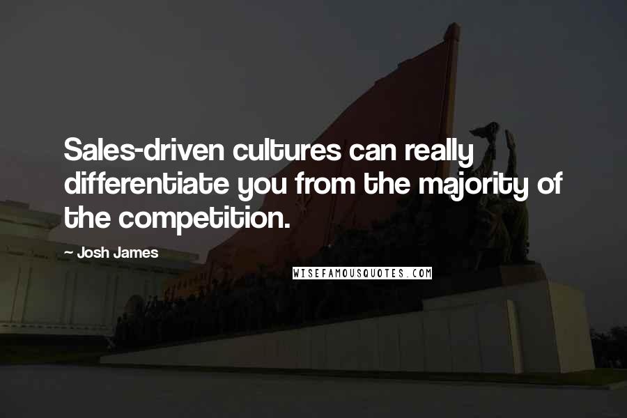 Josh James Quotes: Sales-driven cultures can really differentiate you from the majority of the competition.