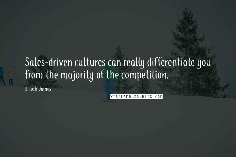 Josh James Quotes: Sales-driven cultures can really differentiate you from the majority of the competition.