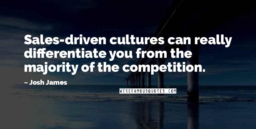 Josh James Quotes: Sales-driven cultures can really differentiate you from the majority of the competition.