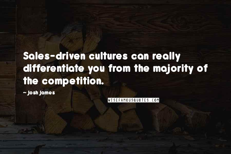 Josh James Quotes: Sales-driven cultures can really differentiate you from the majority of the competition.