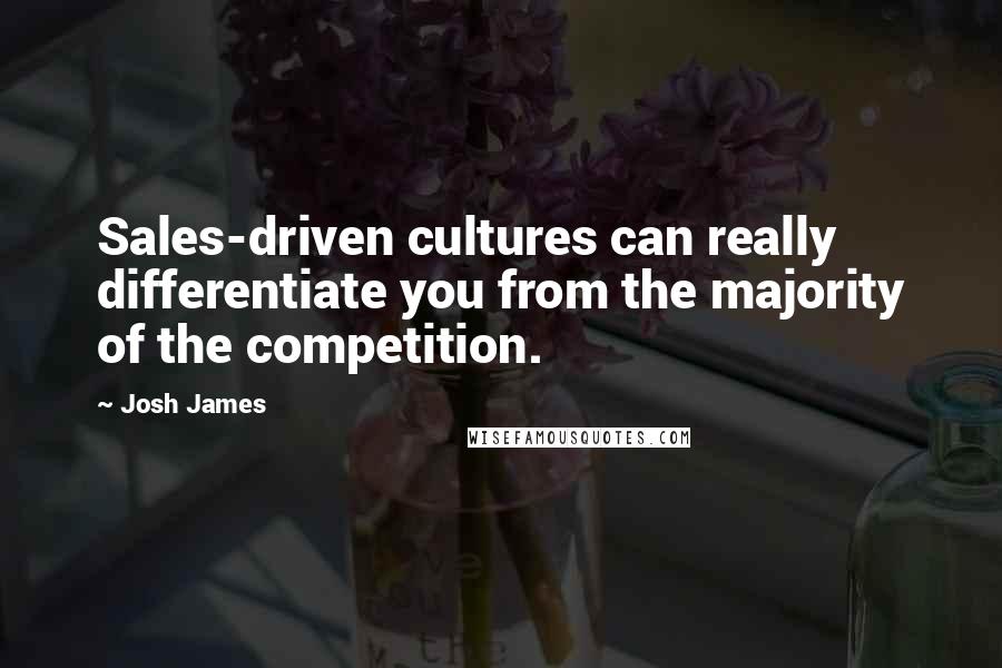 Josh James Quotes: Sales-driven cultures can really differentiate you from the majority of the competition.