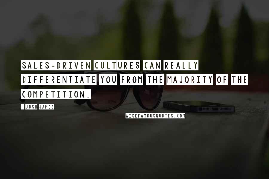 Josh James Quotes: Sales-driven cultures can really differentiate you from the majority of the competition.