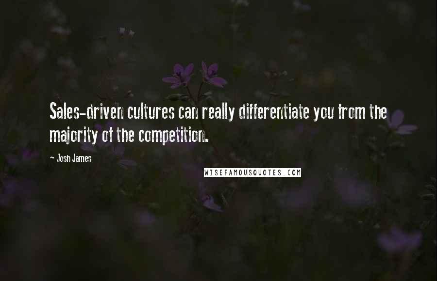 Josh James Quotes: Sales-driven cultures can really differentiate you from the majority of the competition.