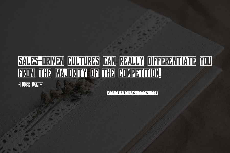 Josh James Quotes: Sales-driven cultures can really differentiate you from the majority of the competition.