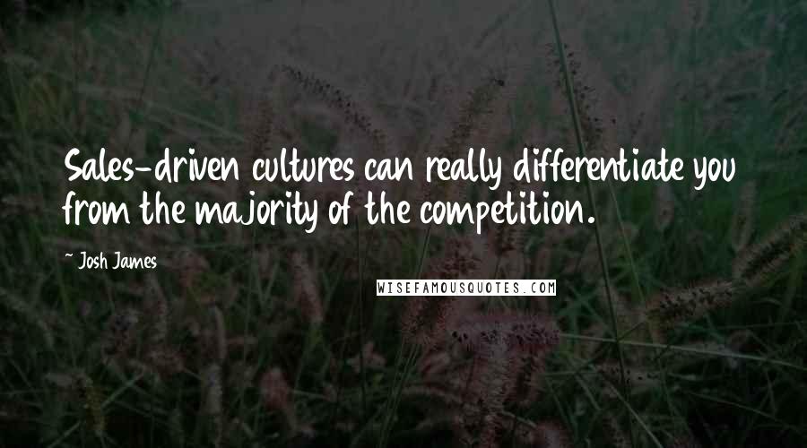 Josh James Quotes: Sales-driven cultures can really differentiate you from the majority of the competition.