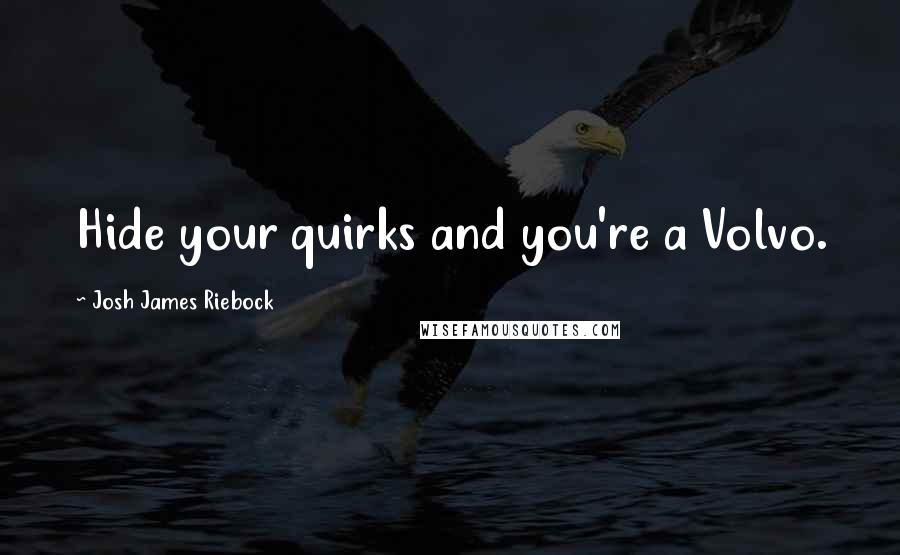Josh James Riebock Quotes: Hide your quirks and you're a Volvo.