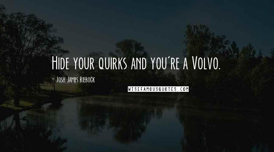 Josh James Riebock Quotes: Hide your quirks and you're a Volvo.