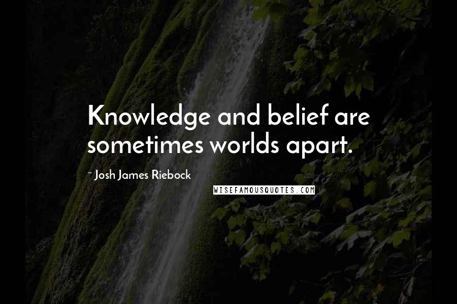 Josh James Riebock Quotes: Knowledge and belief are sometimes worlds apart.