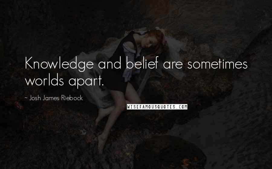 Josh James Riebock Quotes: Knowledge and belief are sometimes worlds apart.