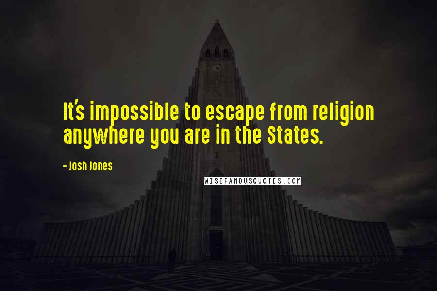 Josh Jones Quotes: It's impossible to escape from religion anywhere you are in the States.