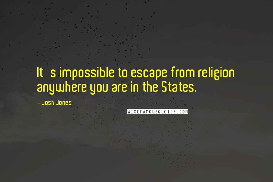 Josh Jones Quotes: It's impossible to escape from religion anywhere you are in the States.