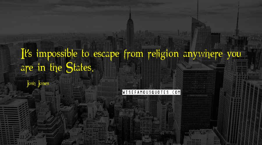 Josh Jones Quotes: It's impossible to escape from religion anywhere you are in the States.