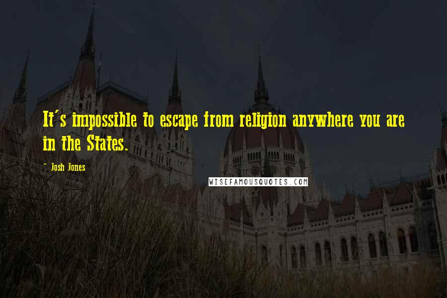 Josh Jones Quotes: It's impossible to escape from religion anywhere you are in the States.
