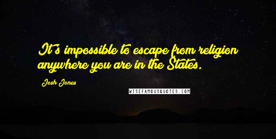 Josh Jones Quotes: It's impossible to escape from religion anywhere you are in the States.