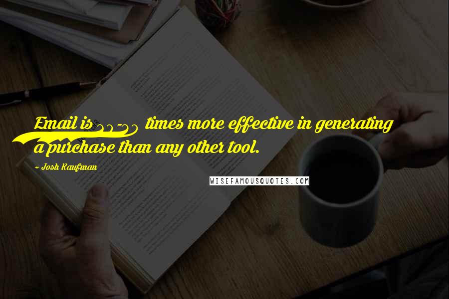 Josh Kaufman Quotes: Email is 20-30 times more effective in generating a purchase than any other tool.