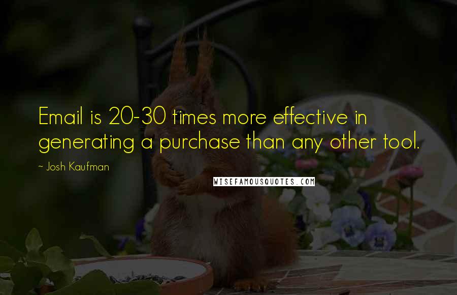 Josh Kaufman Quotes: Email is 20-30 times more effective in generating a purchase than any other tool.