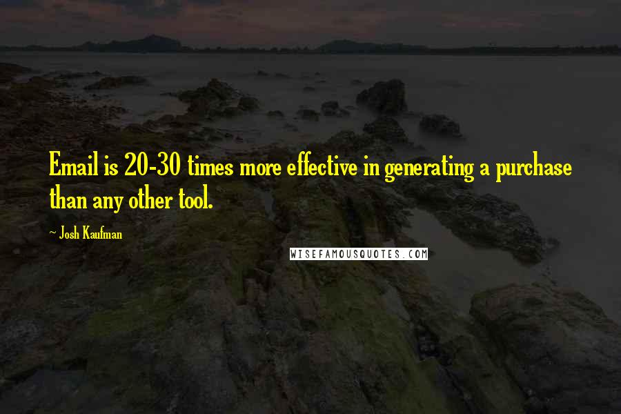 Josh Kaufman Quotes: Email is 20-30 times more effective in generating a purchase than any other tool.