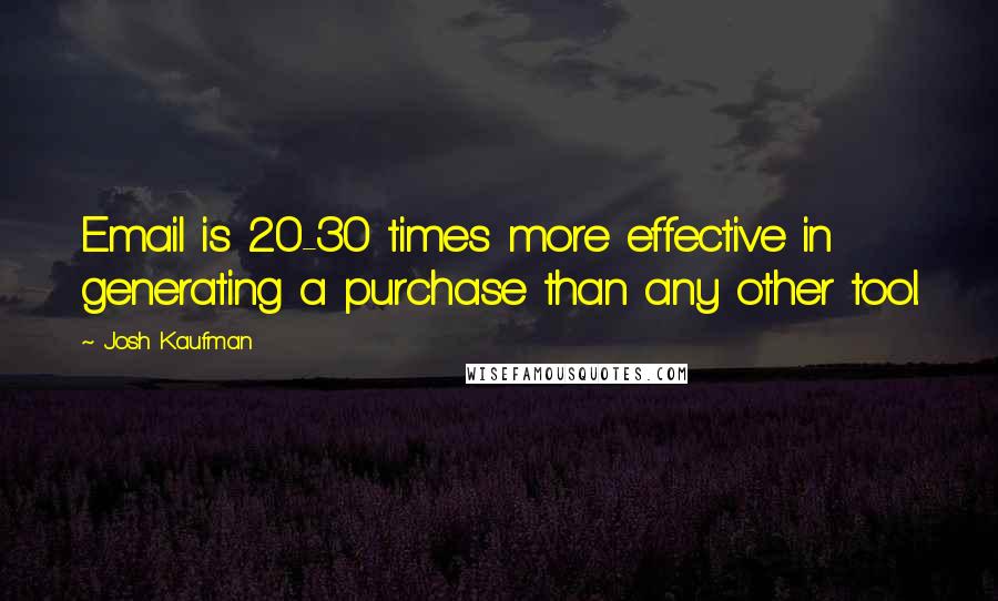 Josh Kaufman Quotes: Email is 20-30 times more effective in generating a purchase than any other tool.