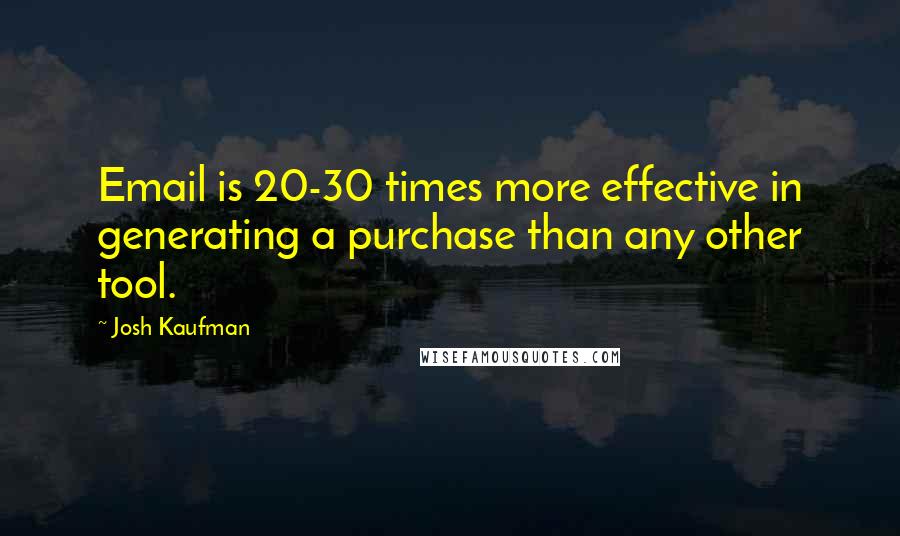 Josh Kaufman Quotes: Email is 20-30 times more effective in generating a purchase than any other tool.