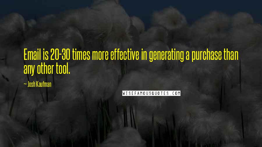 Josh Kaufman Quotes: Email is 20-30 times more effective in generating a purchase than any other tool.