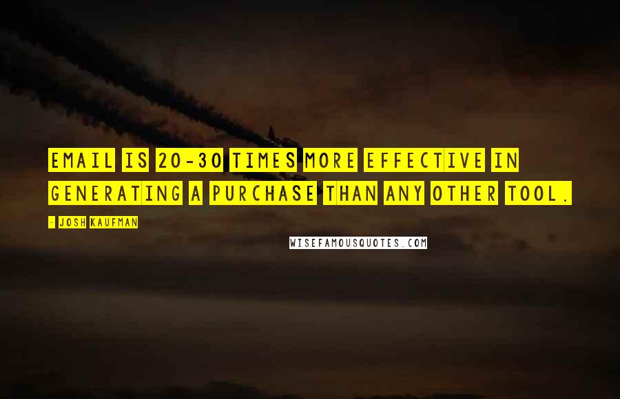 Josh Kaufman Quotes: Email is 20-30 times more effective in generating a purchase than any other tool.