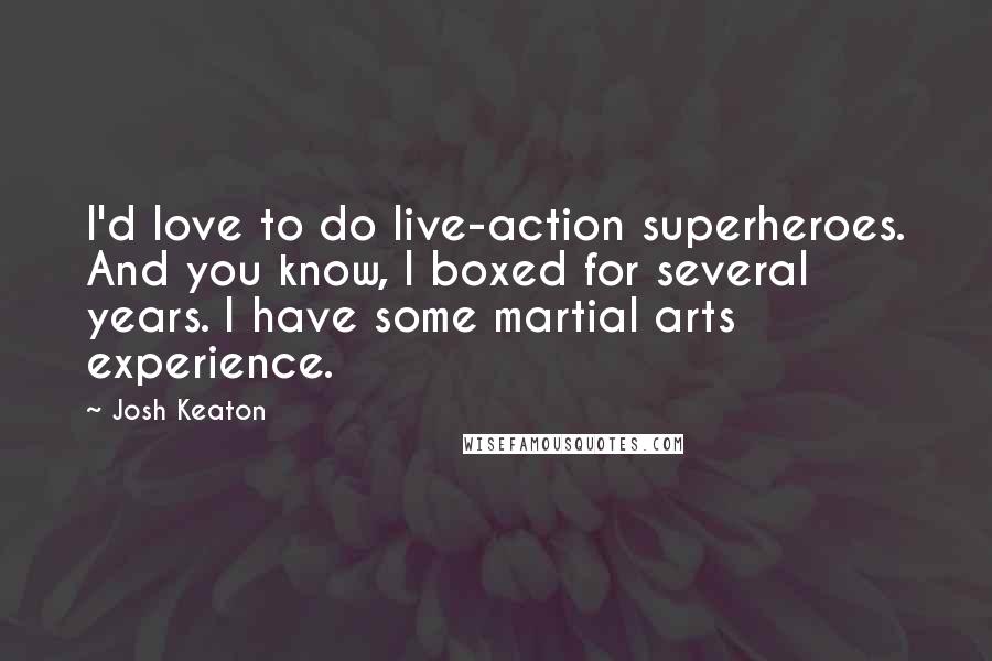 Josh Keaton Quotes: I'd love to do live-action superheroes. And you know, I boxed for several years. I have some martial arts experience.