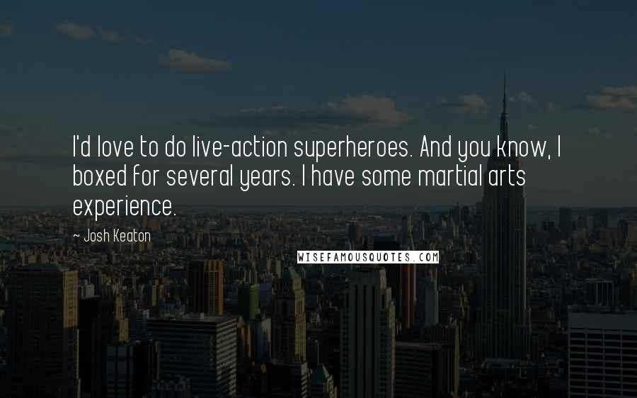 Josh Keaton Quotes: I'd love to do live-action superheroes. And you know, I boxed for several years. I have some martial arts experience.