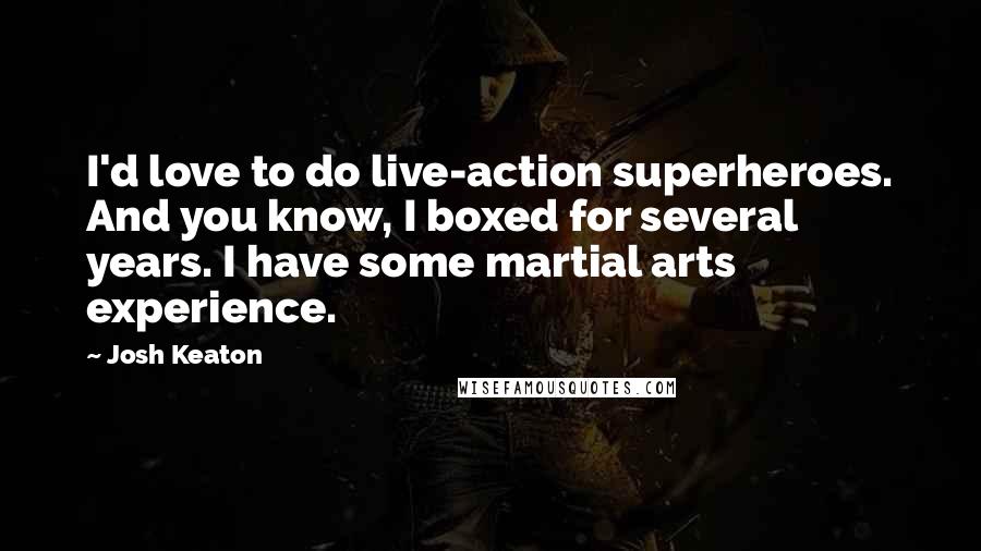 Josh Keaton Quotes: I'd love to do live-action superheroes. And you know, I boxed for several years. I have some martial arts experience.