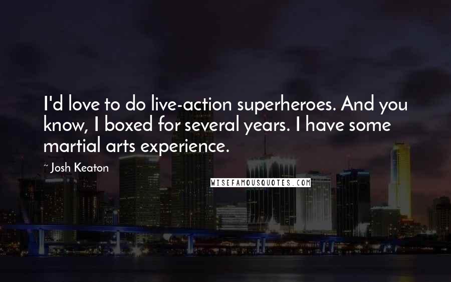 Josh Keaton Quotes: I'd love to do live-action superheroes. And you know, I boxed for several years. I have some martial arts experience.